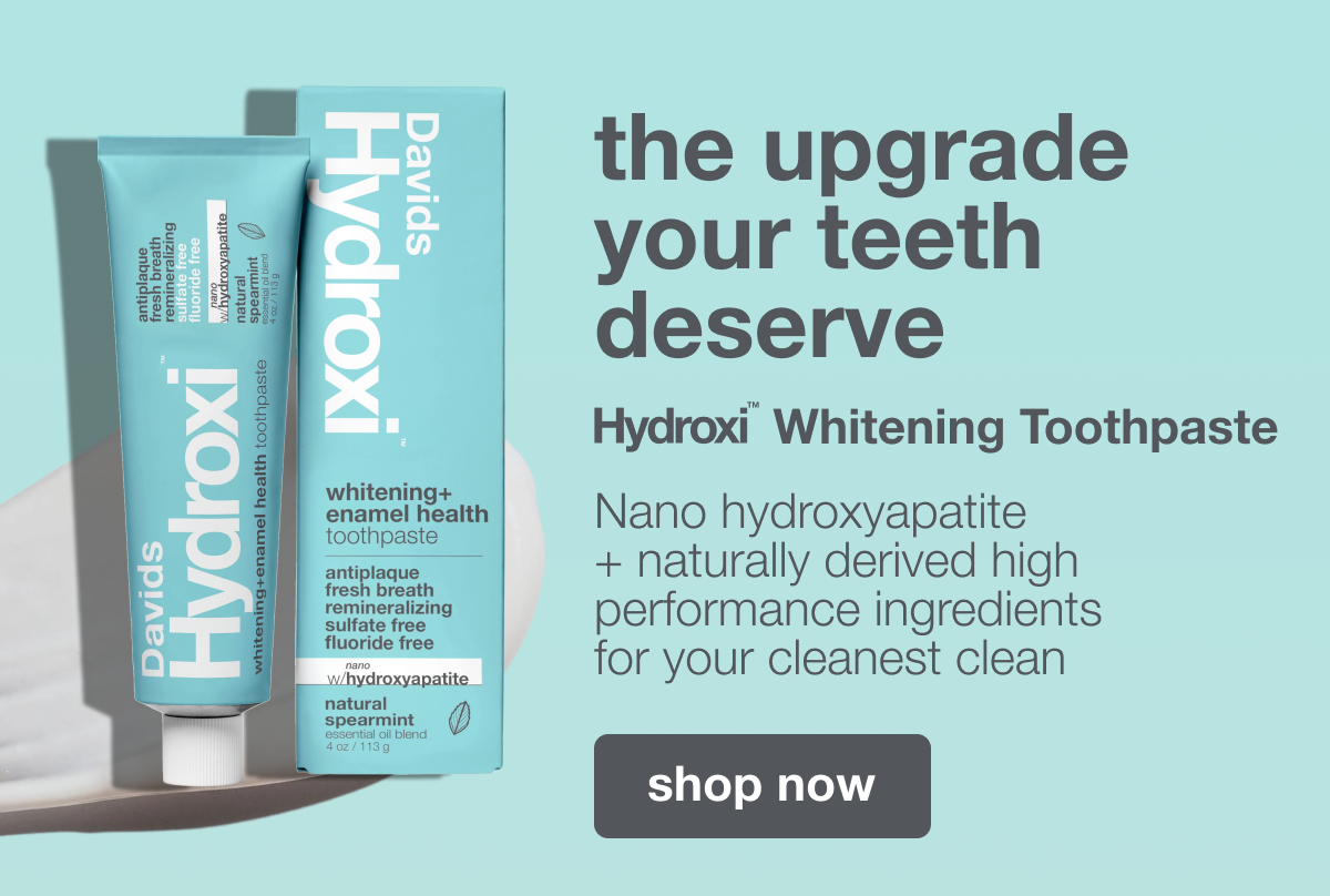 the upgrade your teeth deserve | Hydroxi™ Whitening Toothpaste | Nano hydroxyapatite + naturally derived high performance ingredients for your cleanest clean. | shop now
