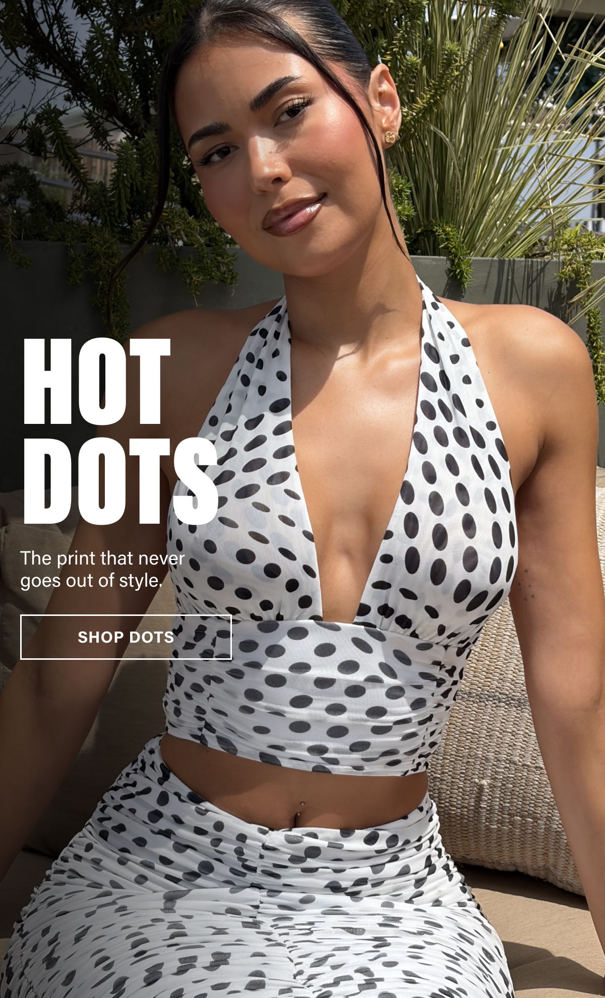 HOT DOTS. THE PRINT THAT NEVER GOES OUT OF STYLE. SHOP DOTS