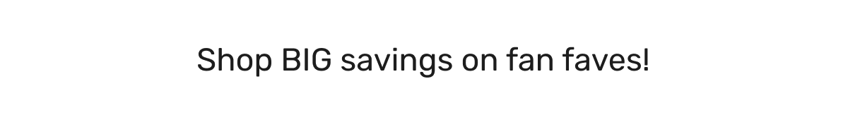 Shop BIG savings on fan faves!