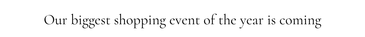 Our biggest shopping event of the year is coming