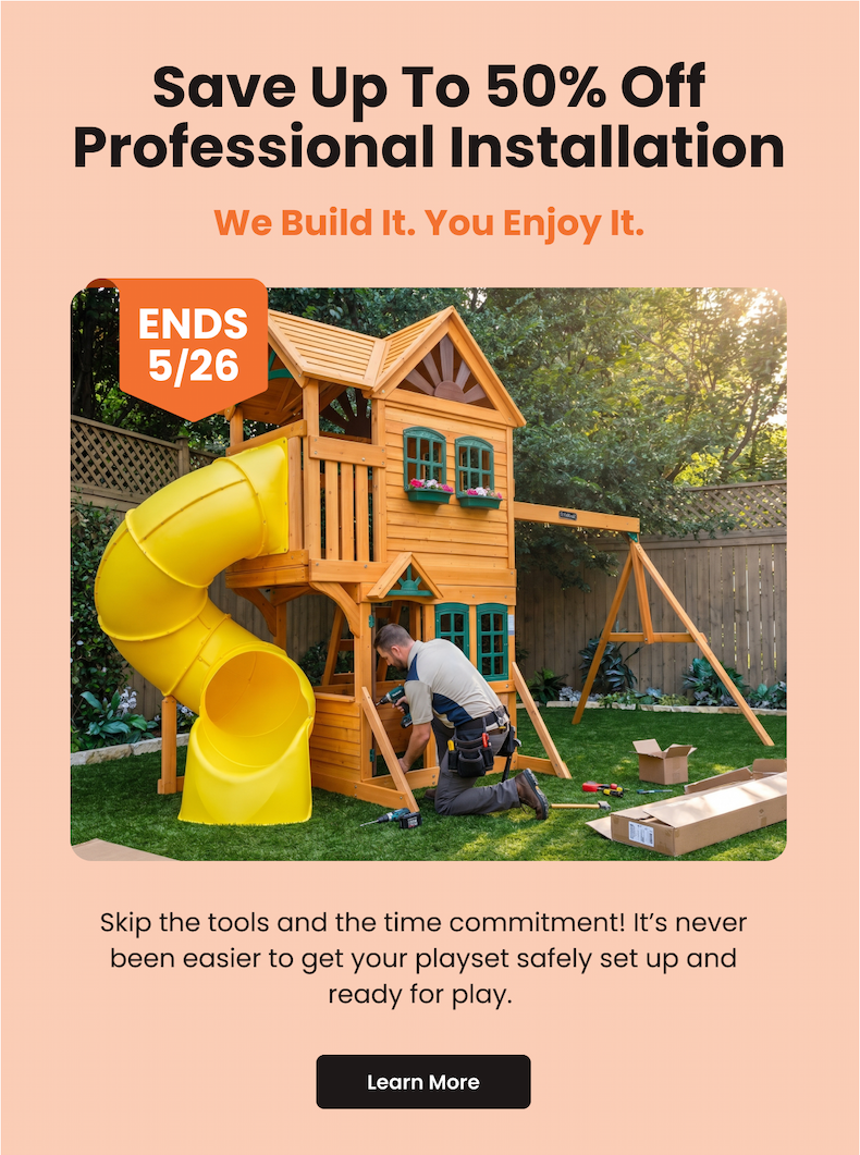 Save Up to 50% Off Professional Installation - We Build It. You Enjoy It. - Skip the tools and the time commitment! It's never been easier to get your playset safely set up and ready for play. - Learn More