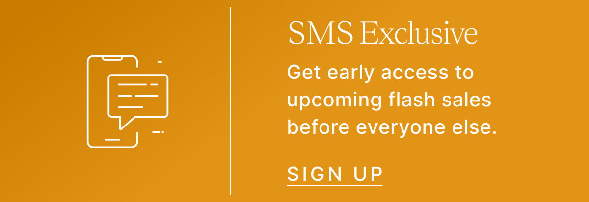 SMS Exclusive Get early access to upcoming flash sales before everyone else. SIGN UP