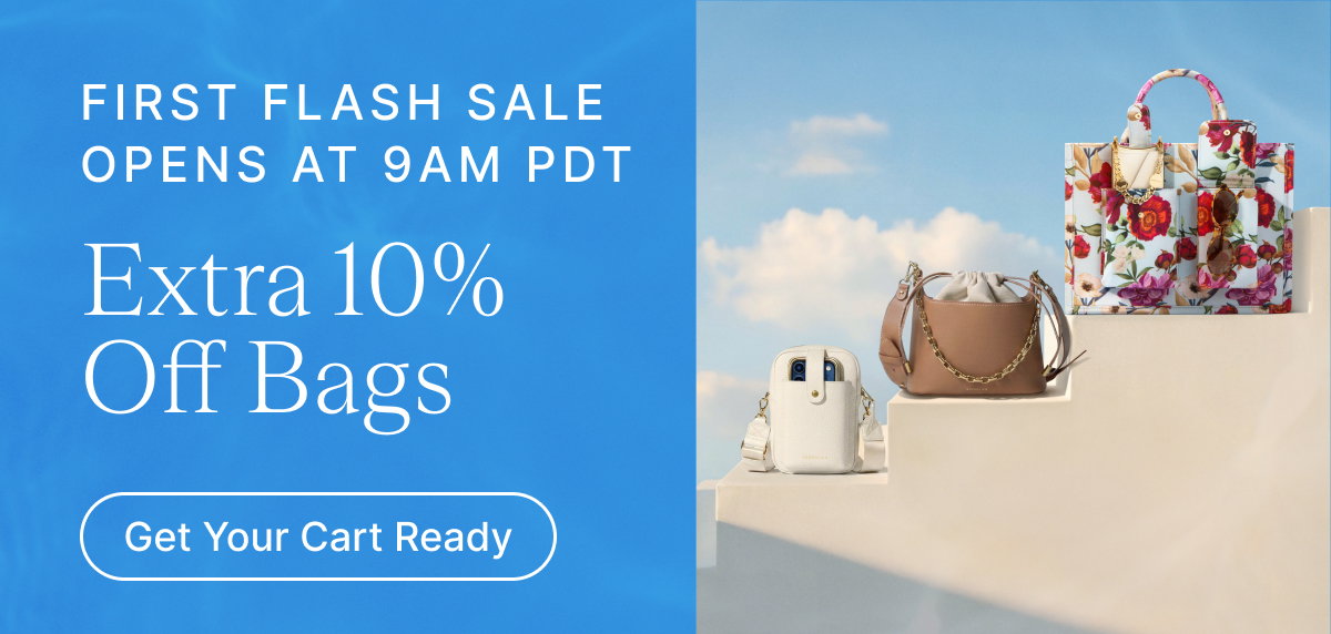FIRST FLASH SALE OPENS AT 9AM PDT Extra 10% Off Bags Get Your Cart Ready