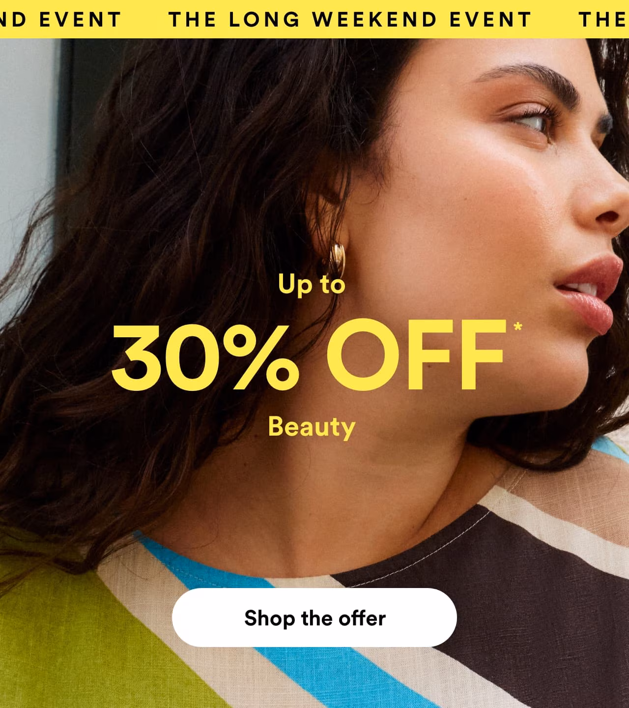 THE LONG WEEKEND EVENT. Up to 30% off* Beauty