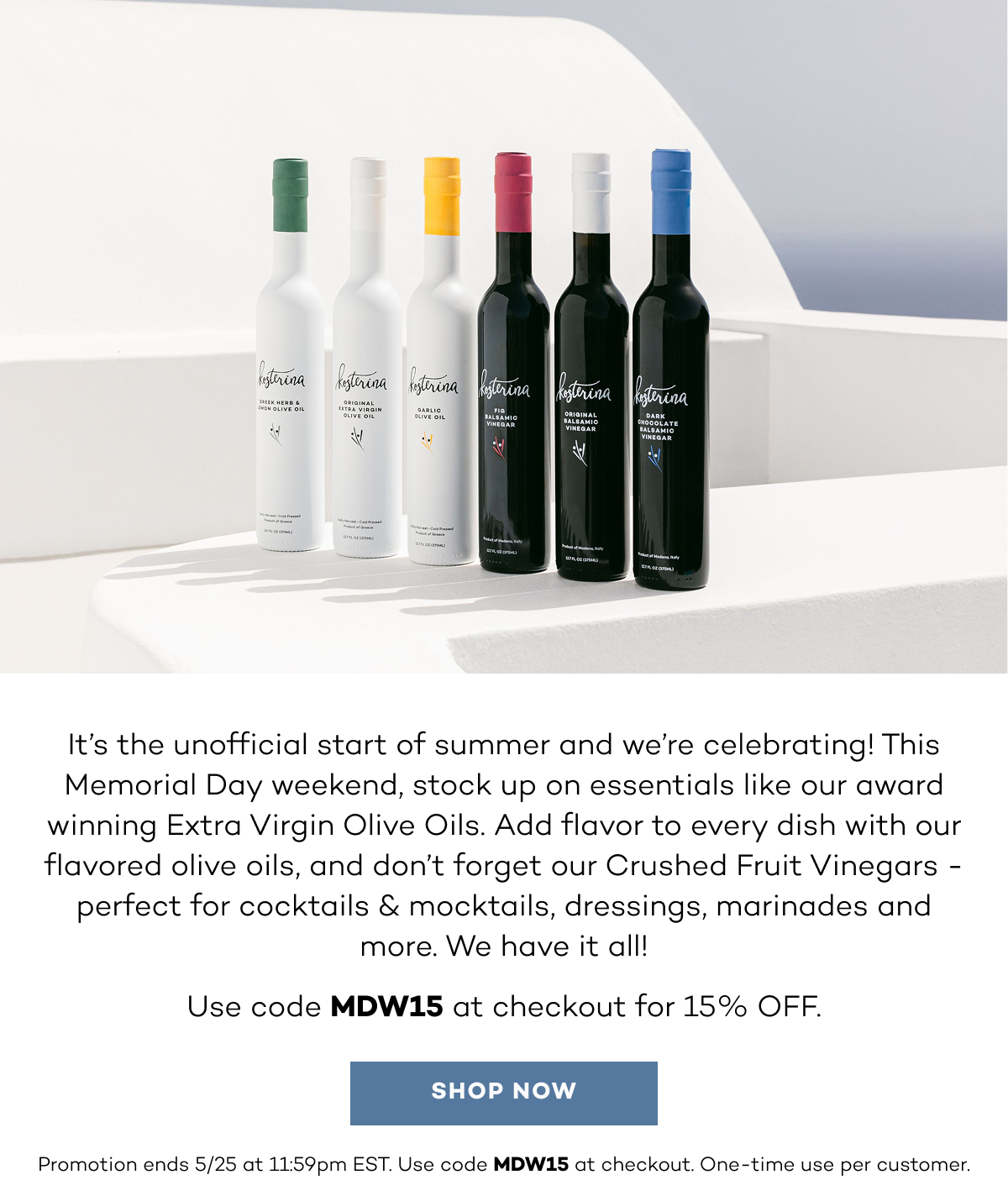 It’s the unofficial start of summer and we’re celebrating! This Memorial Day weekend, stock up on essentials like our award winning Extra Virgin Olive Oils. Add flavor to every dish with our flavored olive oils, and don’t forget our Crushed Fruit Vinegars - perfect for cocktails & mocktails, dressings, marinades and more. We have it all! Use code MDW15 at checkout for 15% OFF.