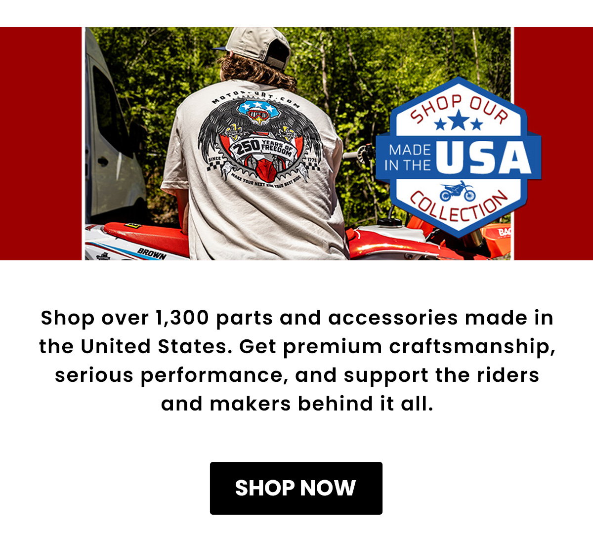 Shop over 1,300 parts and accessories made in the United States. Get premium craftsmanship, serious performance, and support the riders and makers behind it all.