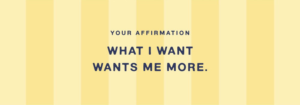 YOUR AFFIRMATION: WHAT I WANT WANTS ME MORE