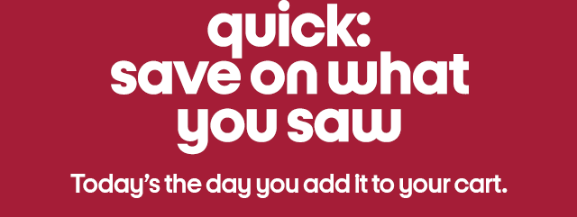 quick: save on what you saw today's the day you add it to your cart buy now