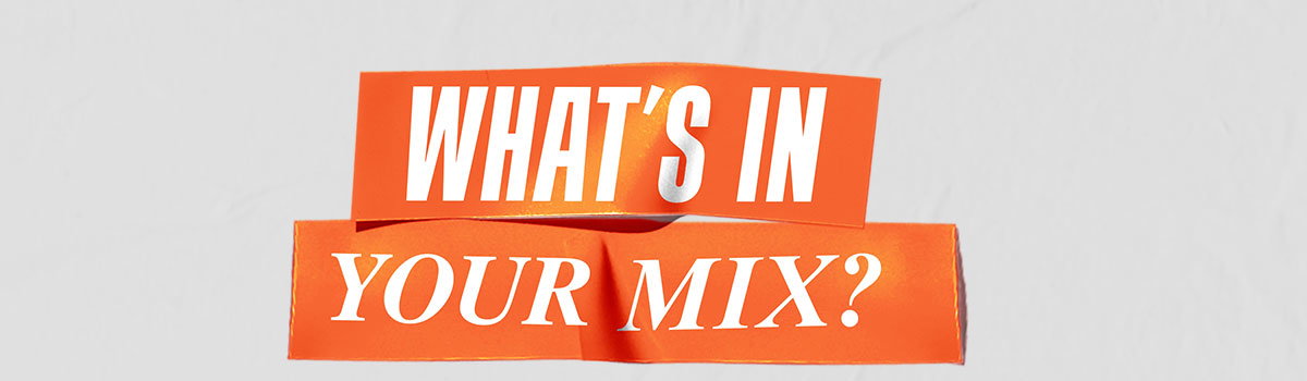 WHAT'S IN YOUR MIX?