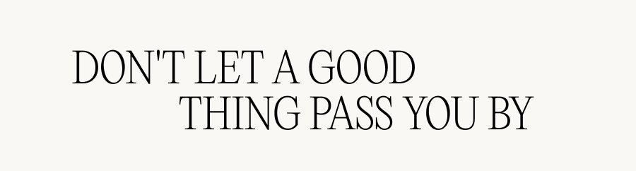 Don't let a good thing pass you by