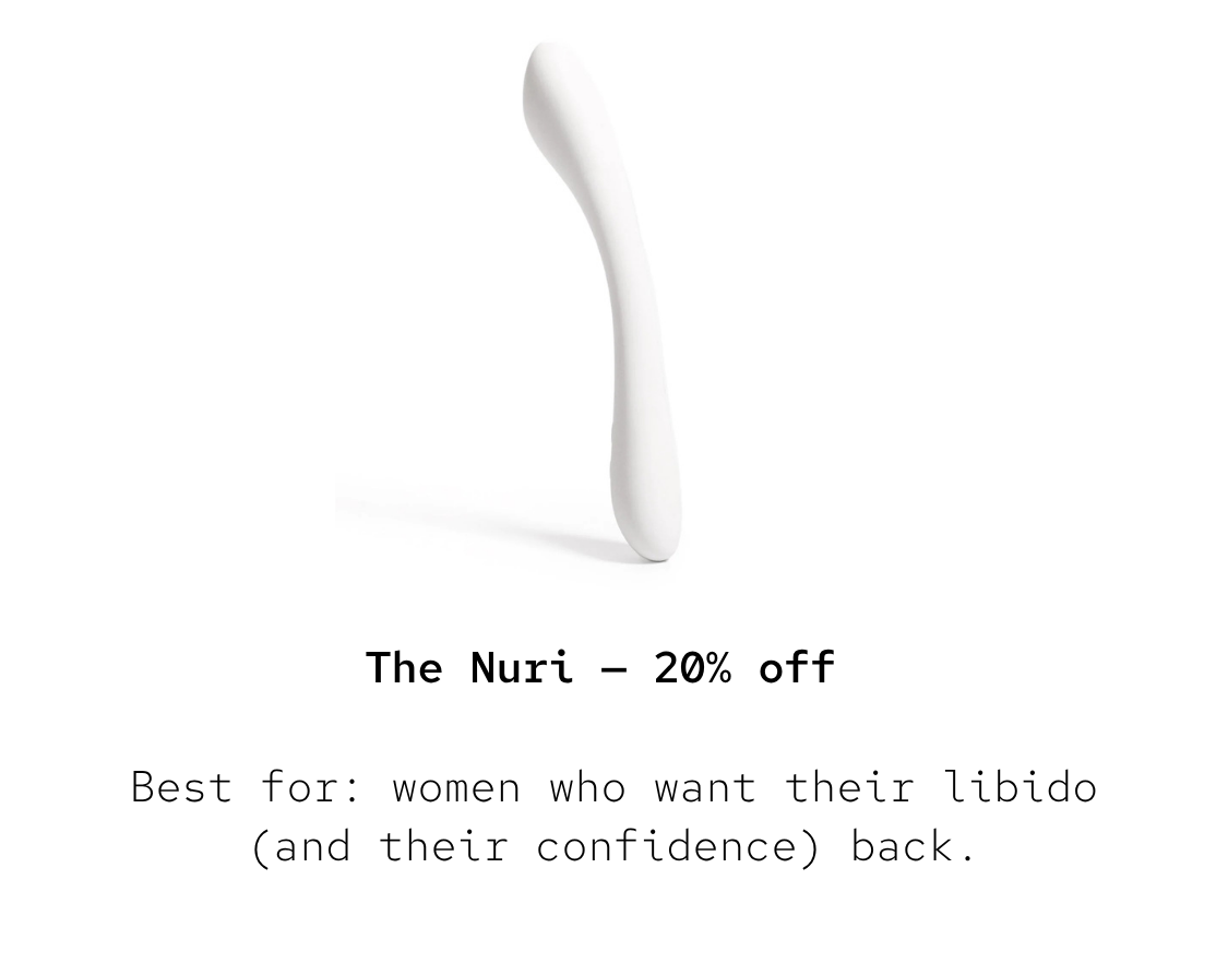 The Nuri — 20% off Best for: women who want their libido (and their confidence) back.