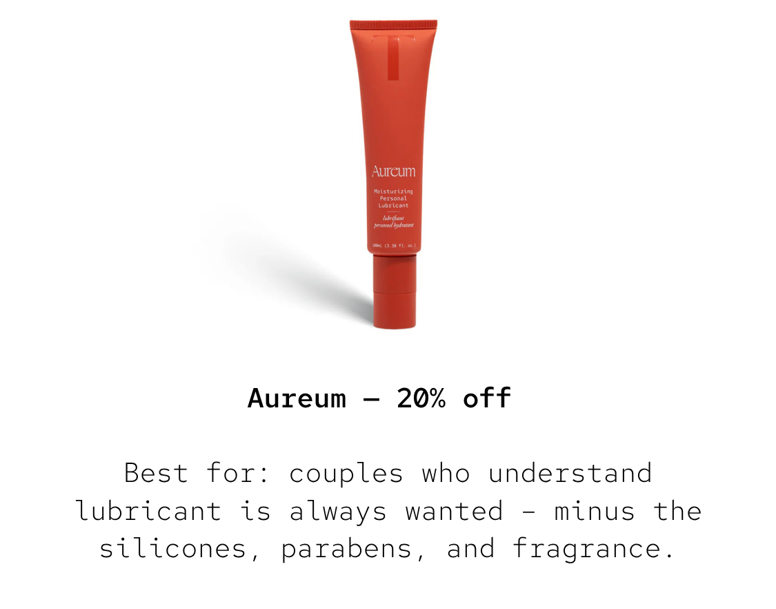 Aureum — 20% off Best for: couples who understand lubricant is always wanted – minus the silicones, parabens, and fragrance