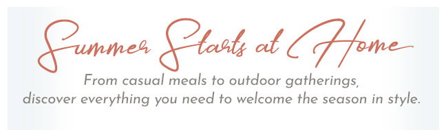 Summer Starts at Home. Welcome the season in style.