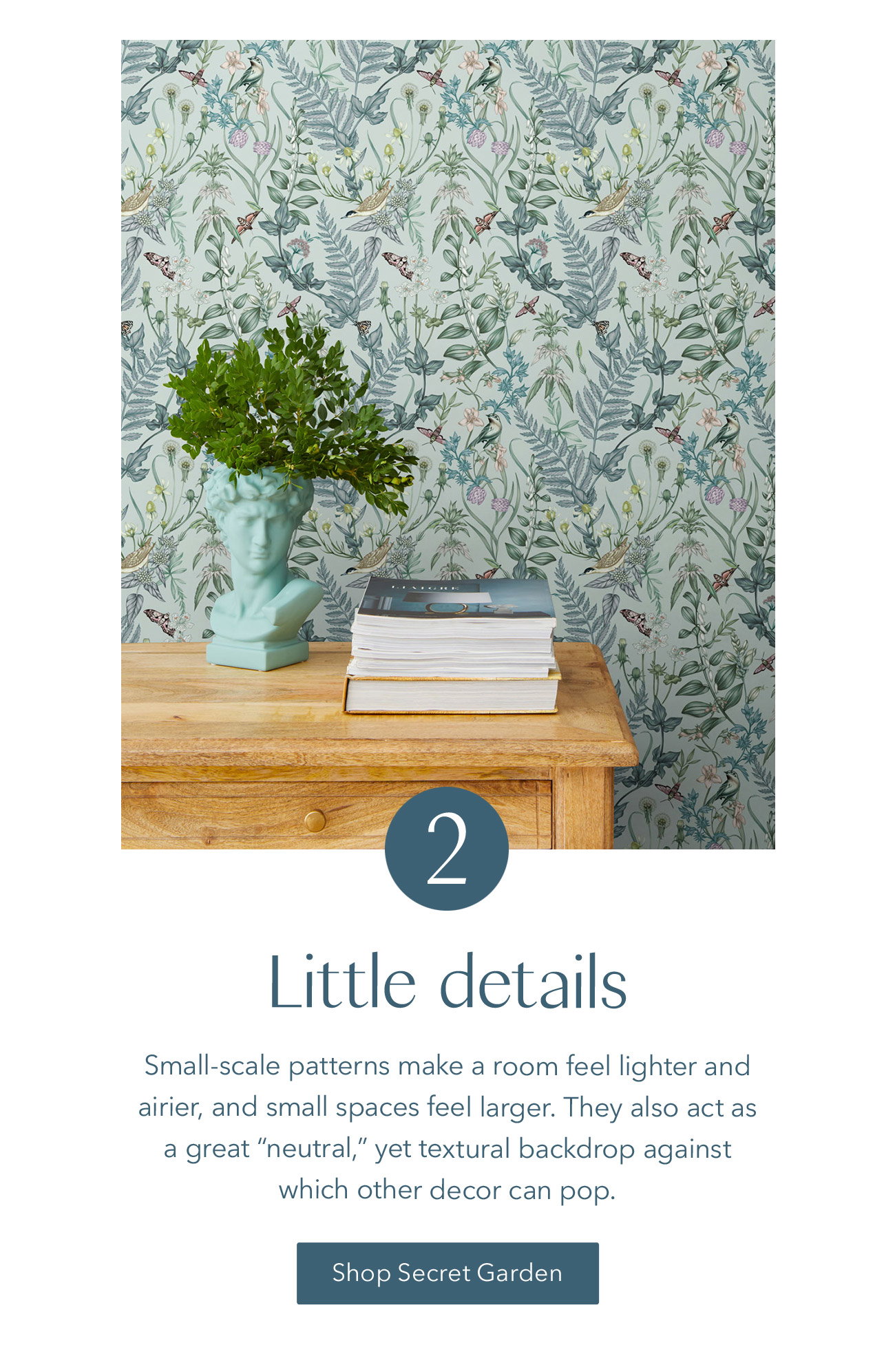 Get intimate with small-scale patterns, like Secret Garden.