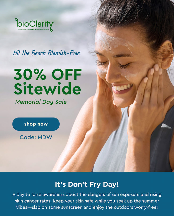 Hit the Beach Blemish-Free: 30% off Sitewide Memorial Day Sale! Shop Now Code: MDW -  It’s Don’t Fry Day! A day to raise awareness about the dangers of sun exposure and rising skin cancer rates. Keep your skin safe while you soak up the summer vibes—slap on some sunscreen and enjoy the outdoors worry-free!