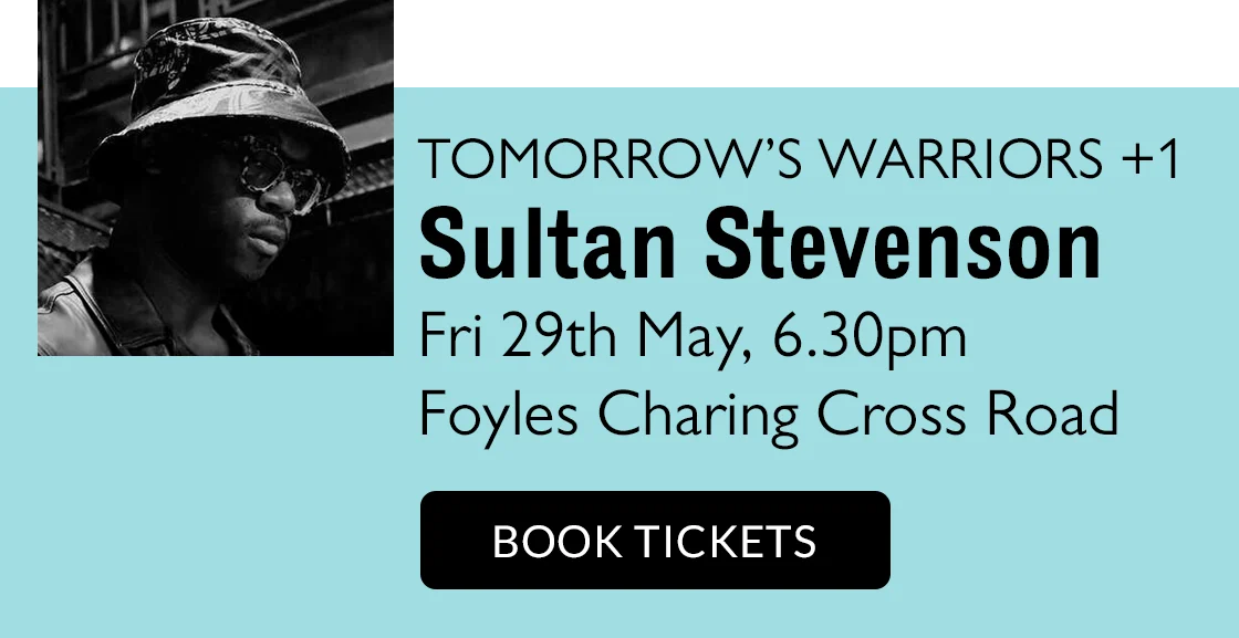 TOMORROW'S WARRIORS +1 | Sultan Stevenson | Fri 29th May, 6.30pm | Foyles Charing Cross Road | BOOK TICKETS