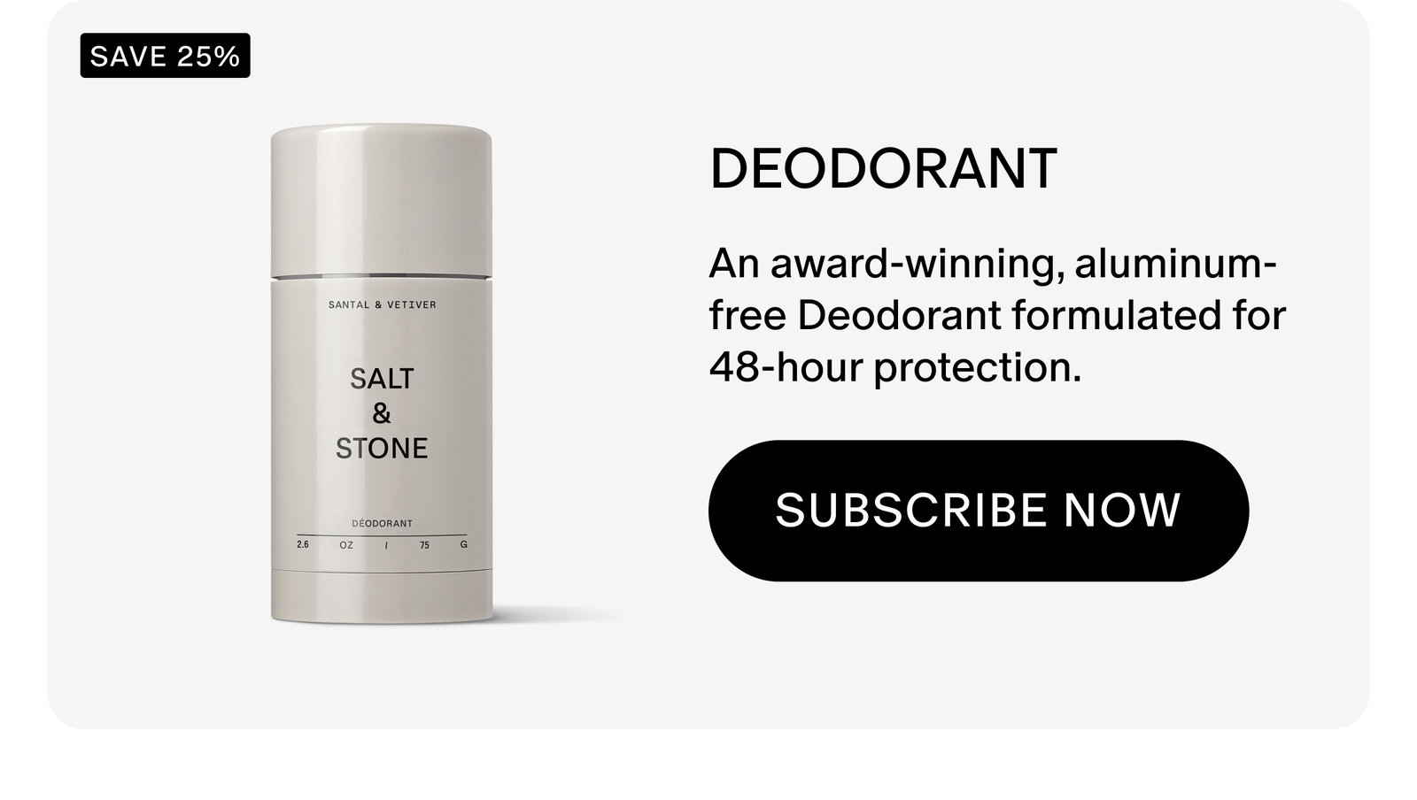 An award-winning, aluminum-free Deodorant formulated for 48-hour protection. 