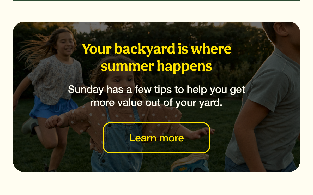 Your backyard is where summer happens | Learn more