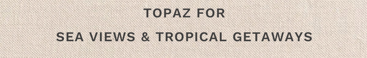 Topaz for Sea views and tropical getaways