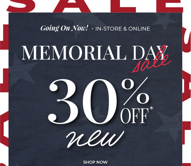Going On Now! In-Store & Online: Memorial Day Sale 30% Off New Arrivals