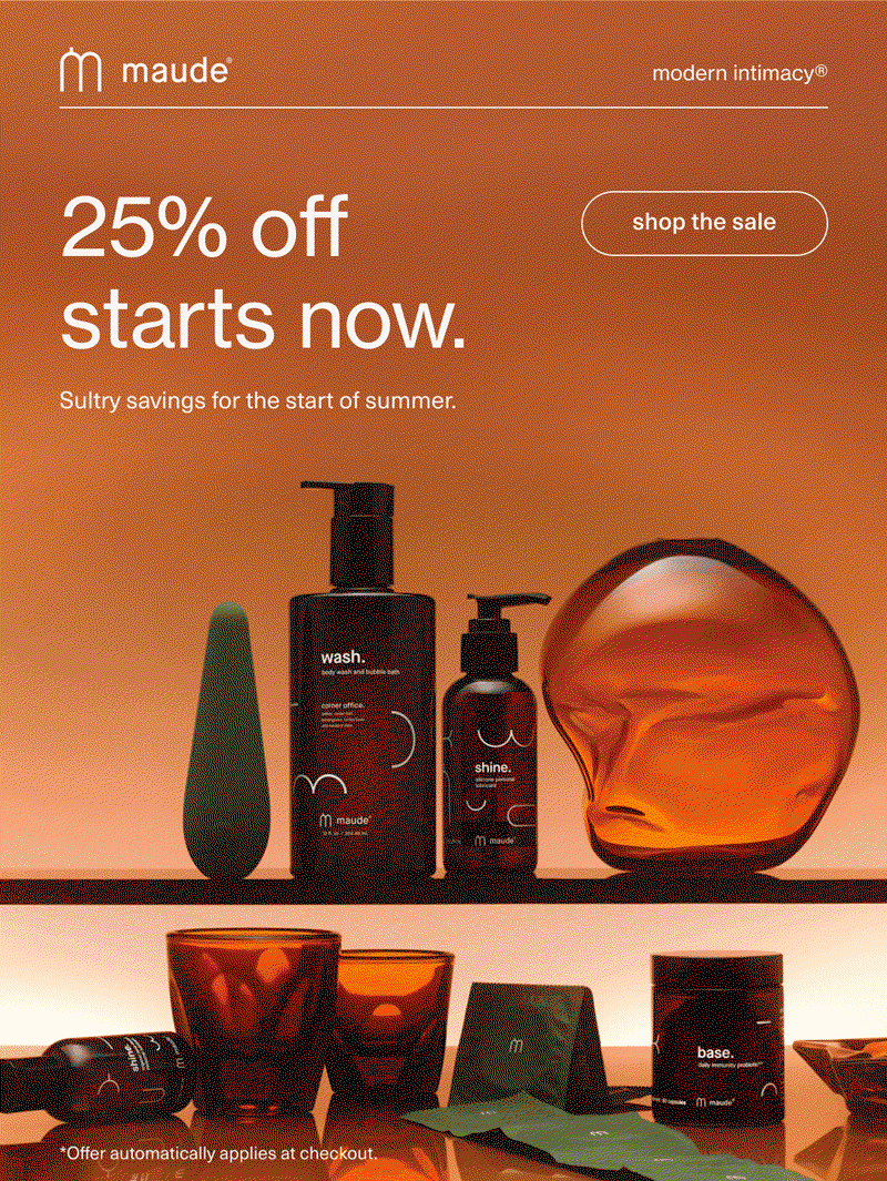 maude | modern intimacy | 25% off starts now. | Sultry savings for the start of summer. | [ shop the sale ] | *Offer automatically applies at checkout.