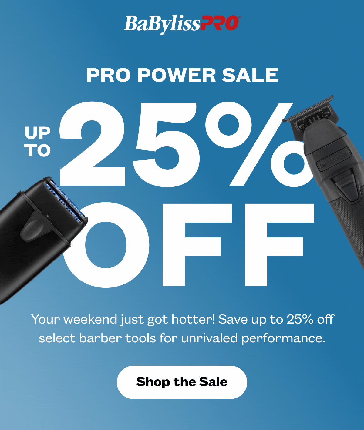 BaBylissPro I Pro Power Sale I Up To 25% Off I Your weekend just got hotter! Save up to 25% off select barber tools for unrivaled performance. I Shop the Sale