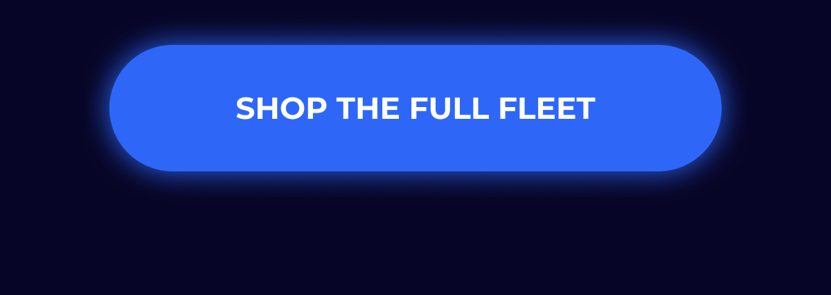 SHOP THE FULL FLEET