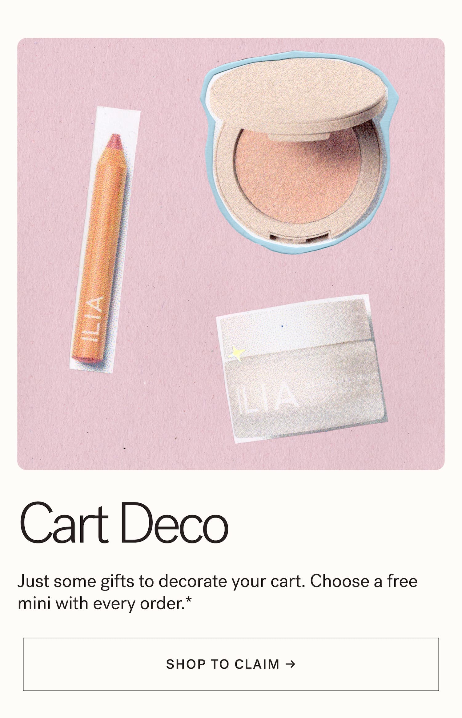 Cart Deco Just some gifts to decorate your cart. Choose a free mini with every order—no minimums.* SHOP TO CLAIM *See site for details.
