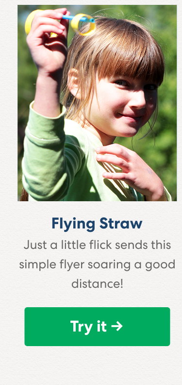 Flying Straw: Just a little flick sends this simple flyer soaring a good distance!