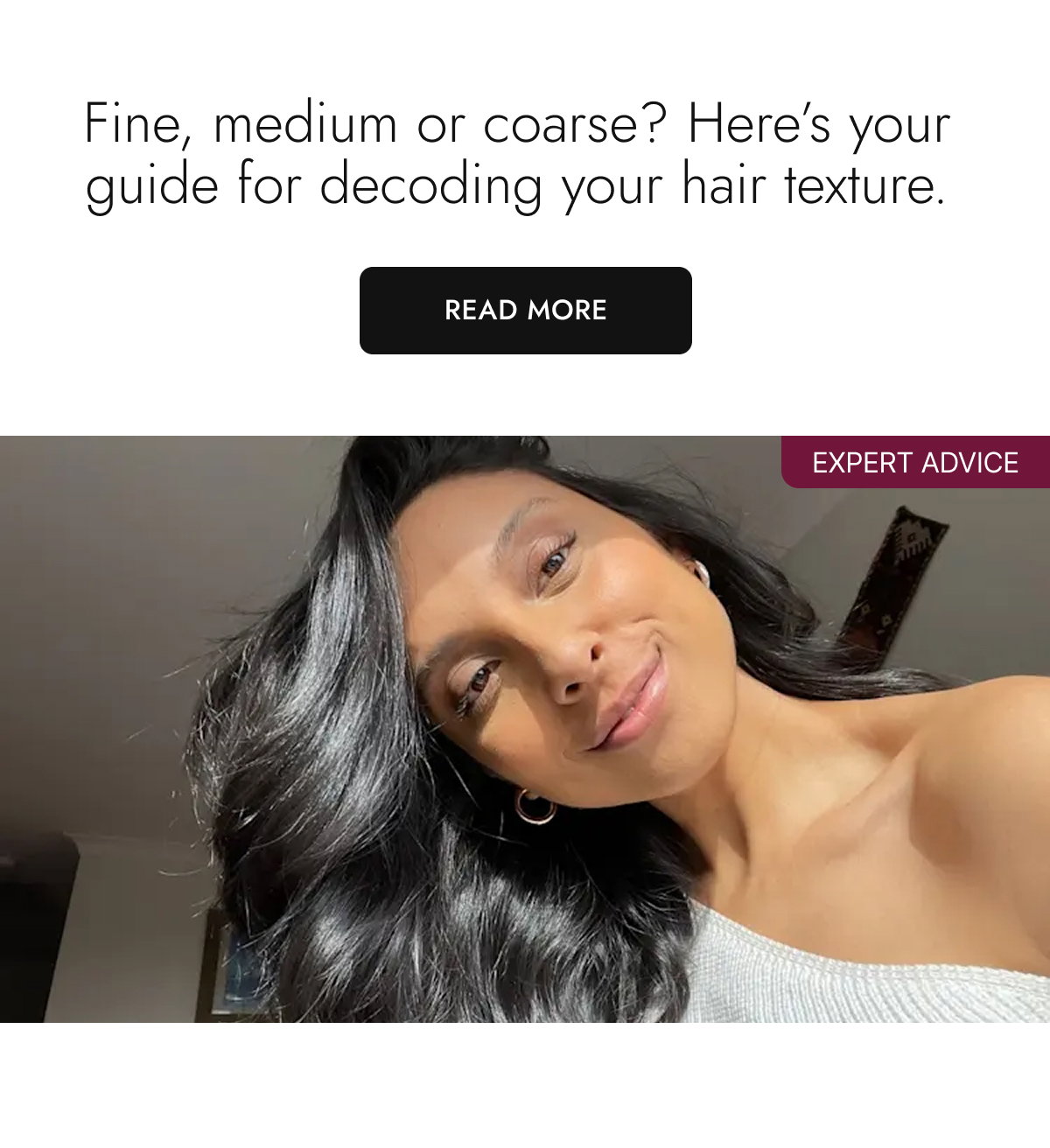 Here's your guide to decoding your hair texture. Read More.