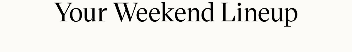 Your Weekend Lineup