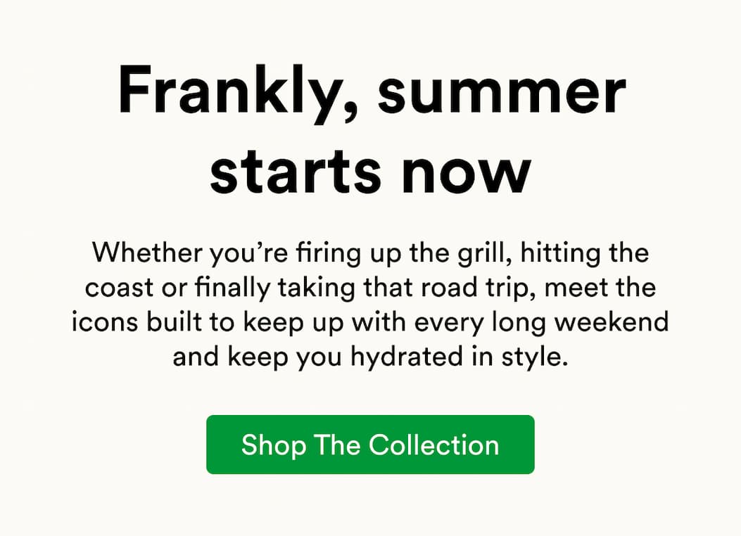 Whether you’re firing up the grill, hitting the coast or finally taking that road trip, meet the icons built to keep up with every long weekend and keep you hydrated in style.
