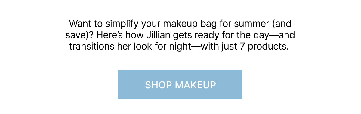 Here’s how Jillian gets ready for the day—and transitions her look for night—with just 7 products. - SHOP MAKEUP