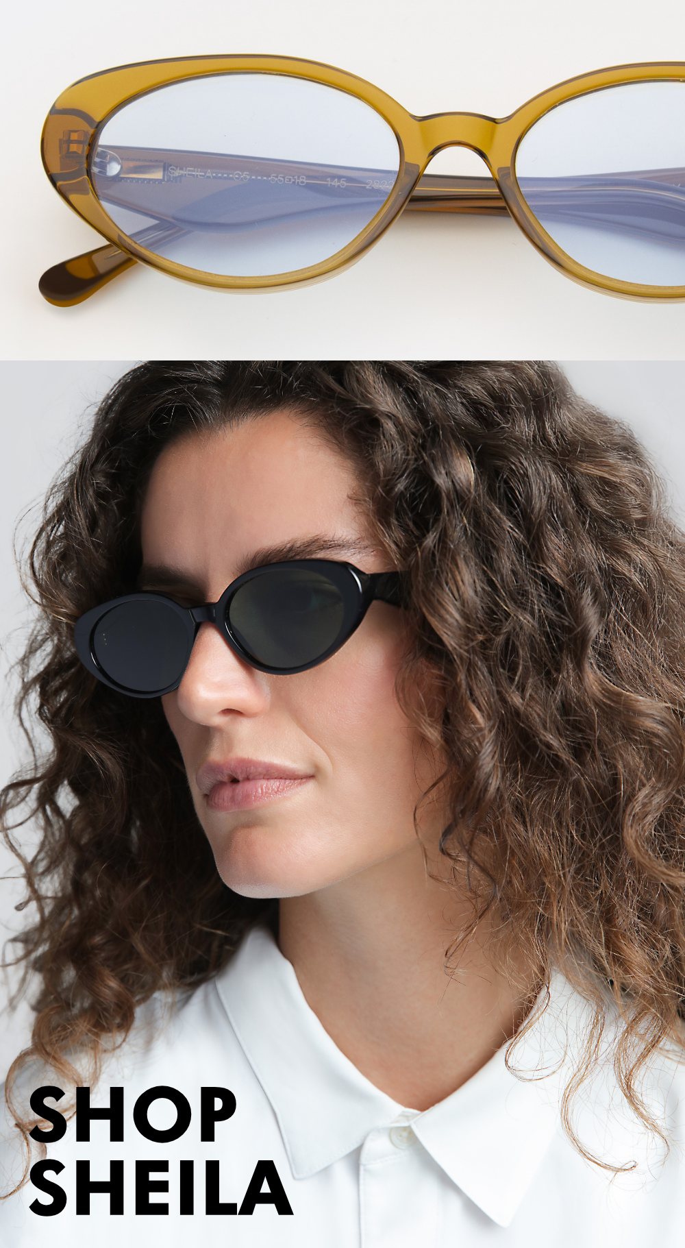 A stacked graphic layout. The top half shows a close-up product shot of the Sheila sunglasses in translucent olive-green acetate with light-blue tinted lenses. The bottom half shows a woman with curly hair wearing the Sheila frames in solid black. Large text reads: 