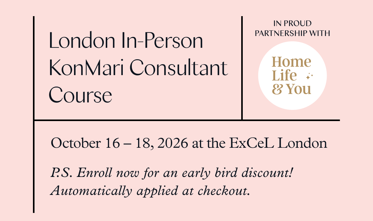 London In-Person KonMari Consultant Course (October 16-18, 2026 at the ExCeL London) P.S. Enroll now for an early bird discount! Automatically applied at checkout. 