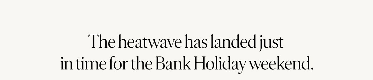 The heatwave has landed just in time for the Bank Holiday weekend