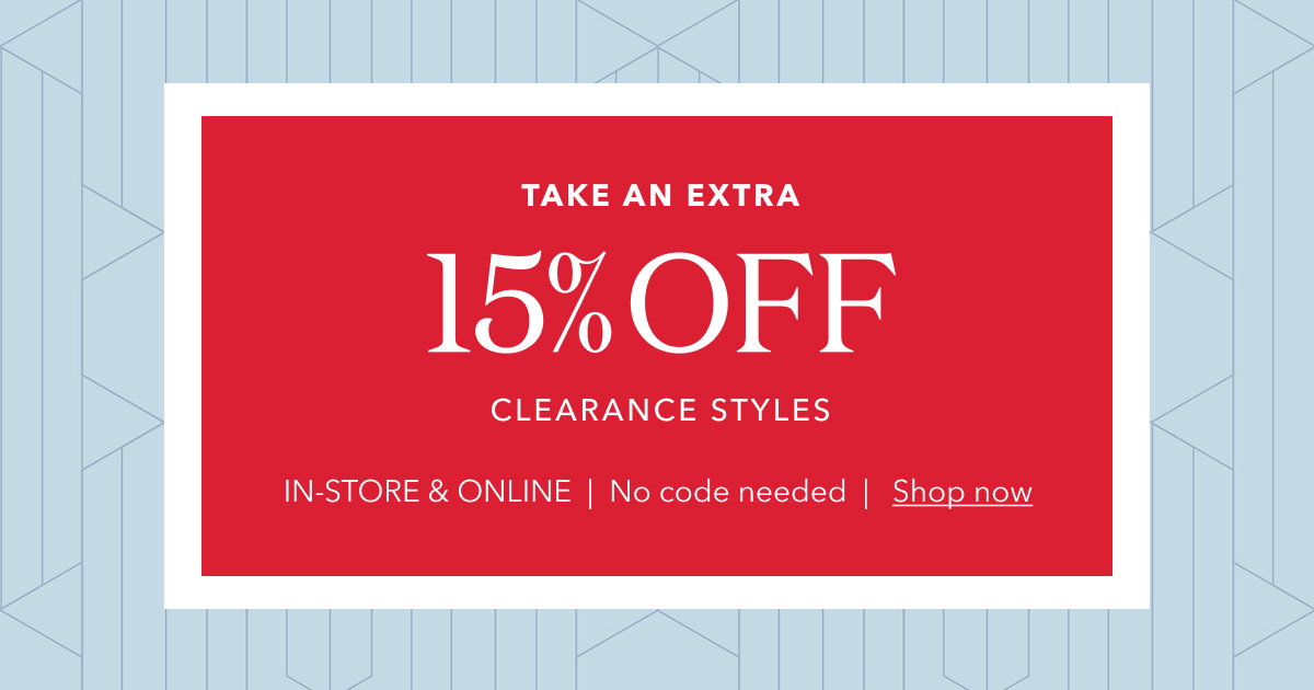TAKE AN EXTRA 15%OFF CLEARANCE STYLES IN-STORE & ONLINE | No code needed | Shop now