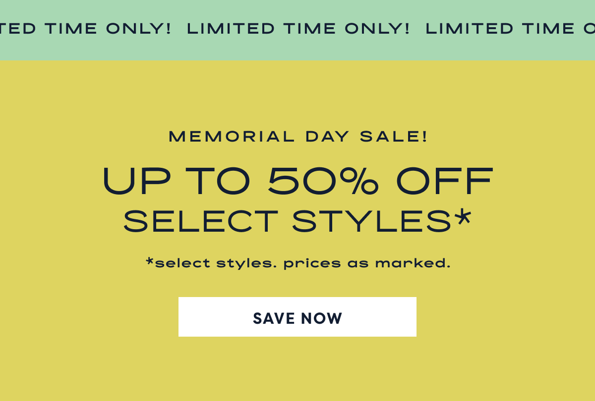 Limited Time Only! Memorial Day Sale! Up To 50% Off Select Styles* | *Select Styles. Prices As Marked. | Save Now