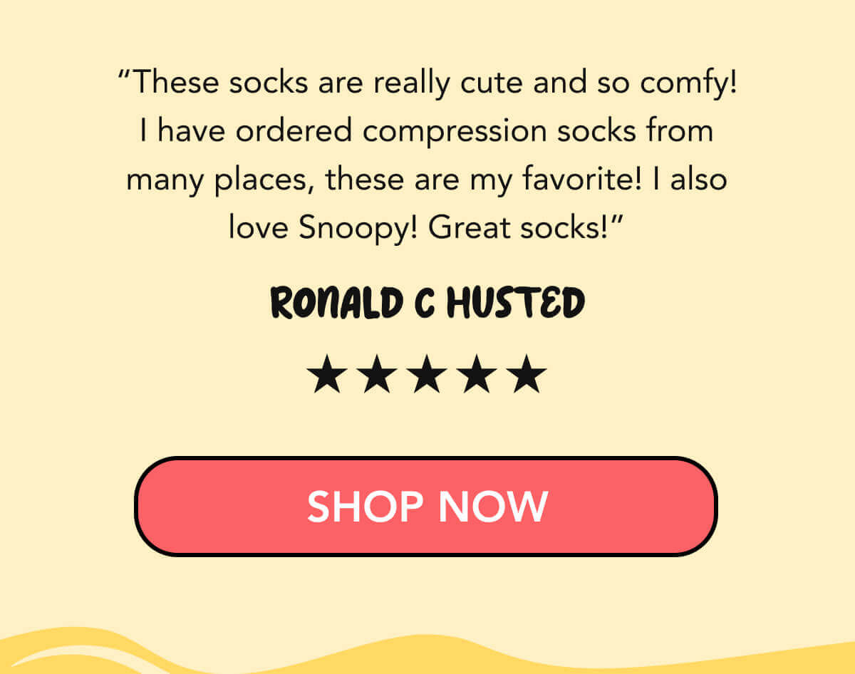 “These socks are really cute and so comfy! I have ordered compression socks from many places, these are my favorite! I also love Snoopy! Great socks!” - Ronald C Husted     SHOP NOW