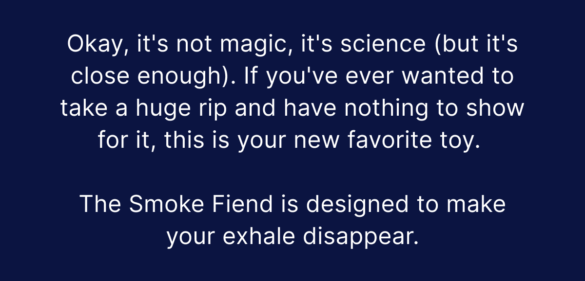 Okay, it's not magic, it's science (but it's close enough). If you've ever wanted to take a huge rip and have nothing to show for it, this is your new favorite toy. 