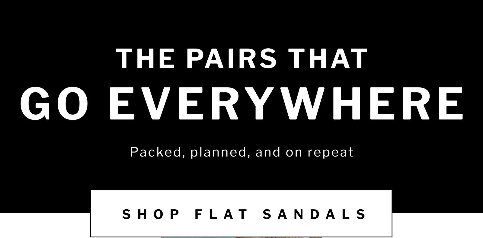 THE PAIRS THAT GO EVERYWHERE  Packed, planned, and on repeat  [ SHOP FLAT SANDALS ]