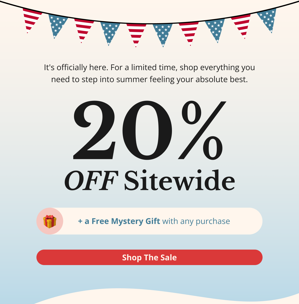 It's officially here. For a limited time, shop everything you need to step into summer feeling your absolute best. 20% OFF Sitewide + a Free Mystery Gift with any purchase Shop The Sale