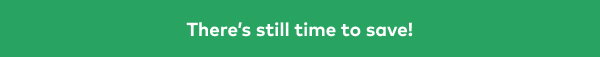 There's still time to save!