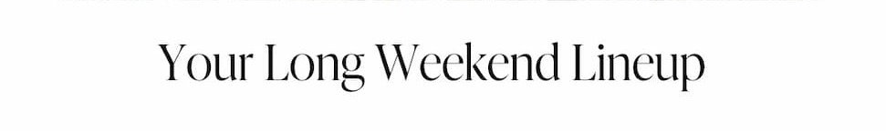 Your Long Weekend Lineup
