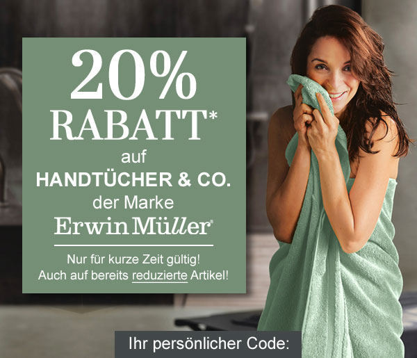 20% Rabatt* auf Handtücher & Co. der Marke Erwin Müller! Nur für kurze Zeit gültig! Auch auf bereits reduzierte Artikel! Ihr persönlicher Code: 