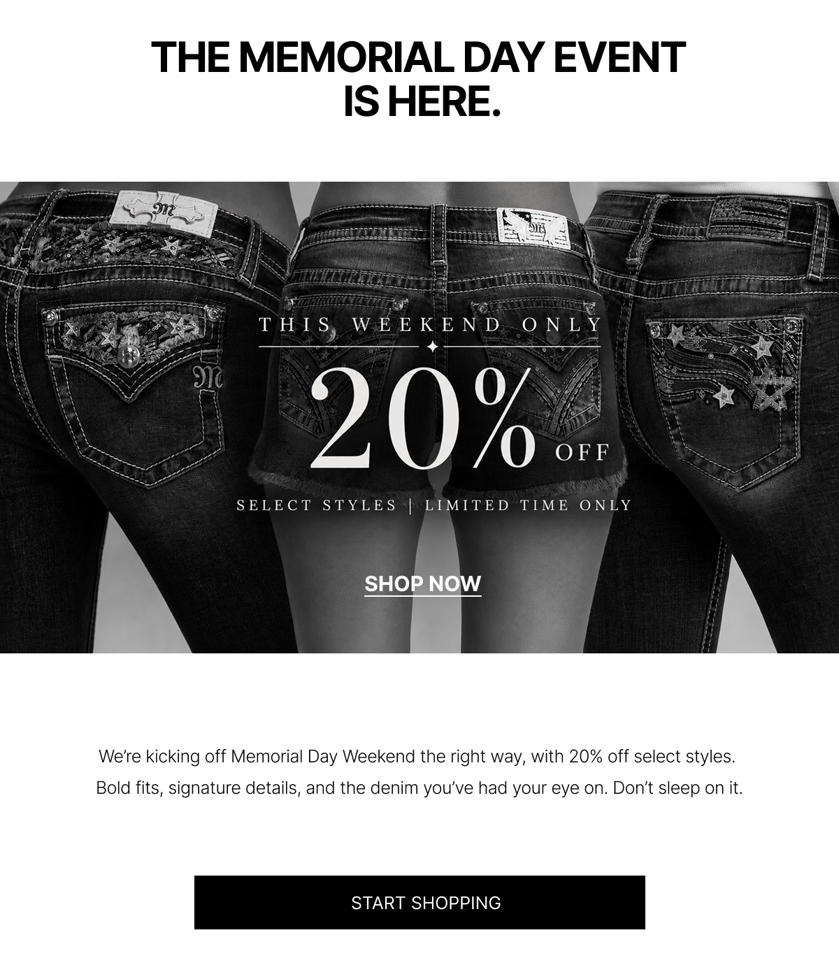 THE MEMORIAL DAY EVENT IS HERE. | This Weekend Only 20% Off Select Styles Limited Time Only | START SHOPPING