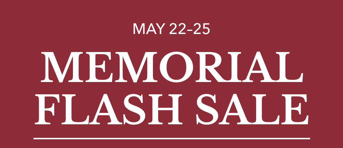 MAY 22–25 MEMORIAL FLASH SALE