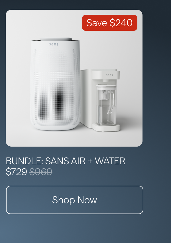 Bundle: Sans Air + Water for $729. Save $240. Shop Now.