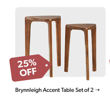 25 percent off. Featured Brynnleigh Accent Table Set of 2. click to shop.