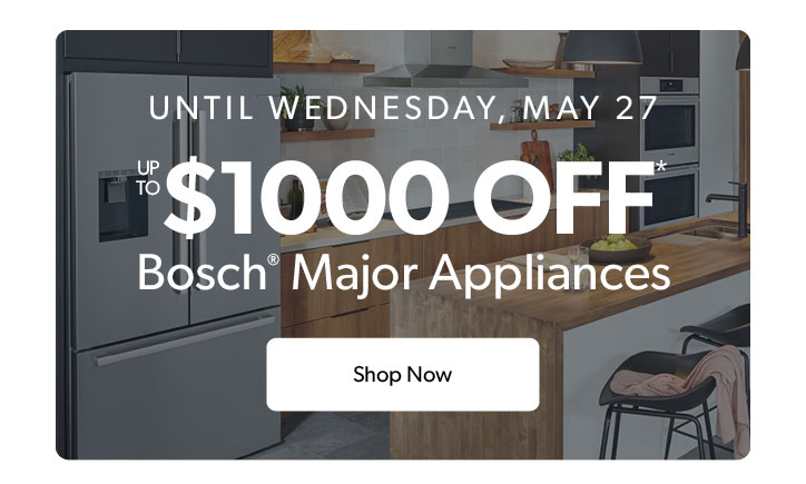 Until Wednesday, May 27. Up to 1000 dollars off Bosch Major Appliances. Click to shop now.
